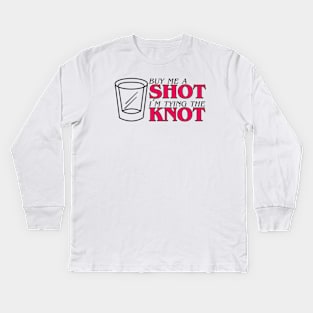 Buy Me A Shot I'm Tying The Knot Kids Long Sleeve T-Shirt